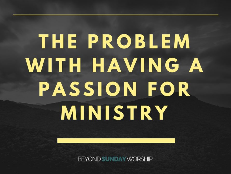 THE PROBLEM WITH HAVING A PASSION FOR MINISTRY